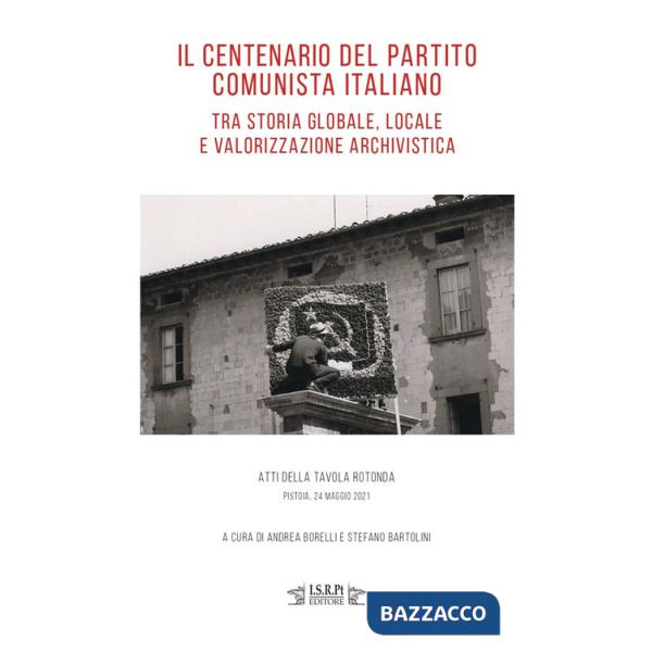 Centenario del Partito Comunista Italiano tra storia globale, locale e valorizzazione archivistica. Atti della tavola rotonda (P
