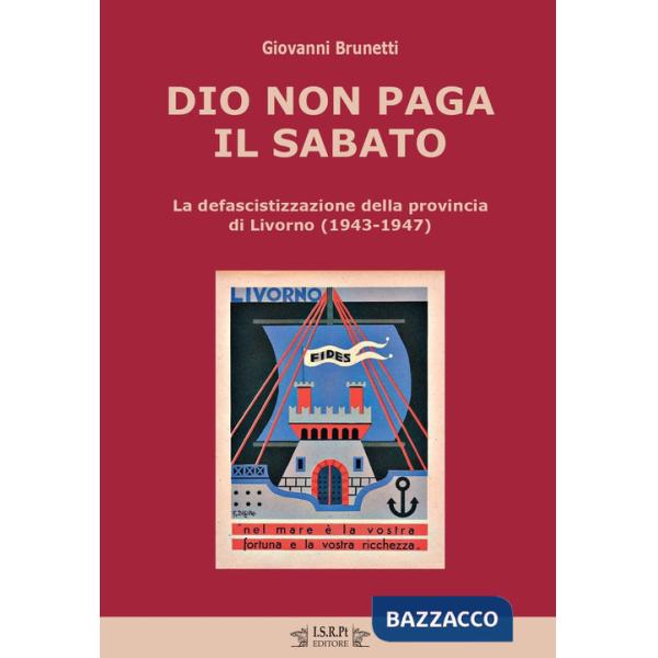 Dio non paga il sabato. La defascistizzazione della provincia di Livorno (1943-1947)