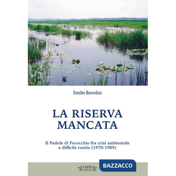 Riserva mancata. Il Padule di Fucecchio fra crisi ambientale e difficile tutela (1970-1989) (La)