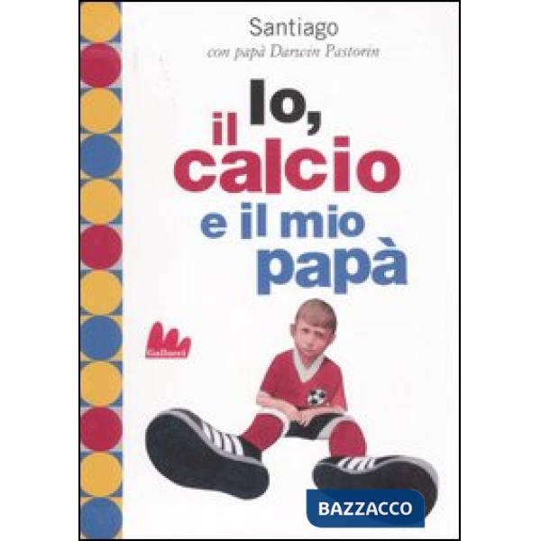 Io, il calcio e il mio papà. Ediz. illustrata