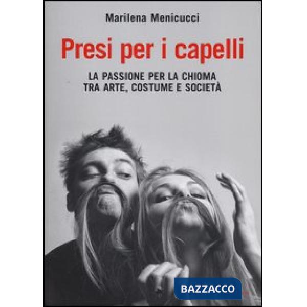 Presi per i capelli. La passione per la chioma tra arte, costume e società
