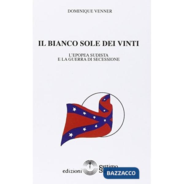 Bianco sole dei vinti. L'epopea sudista e la guerra di secessione 1607-1865 (Il)