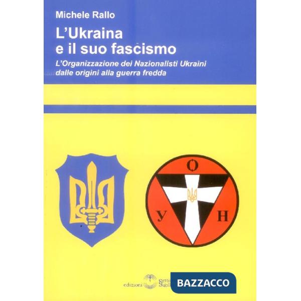 Ukraina e il suo fascismo. L'organizzazione dei nazionalisti ukraini dalle origini alla guerra fredda (L')