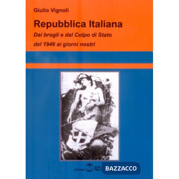 Repubblica Italiana. Dai brogli e dal Colpo di Stato del 1946 ai giorni nostri