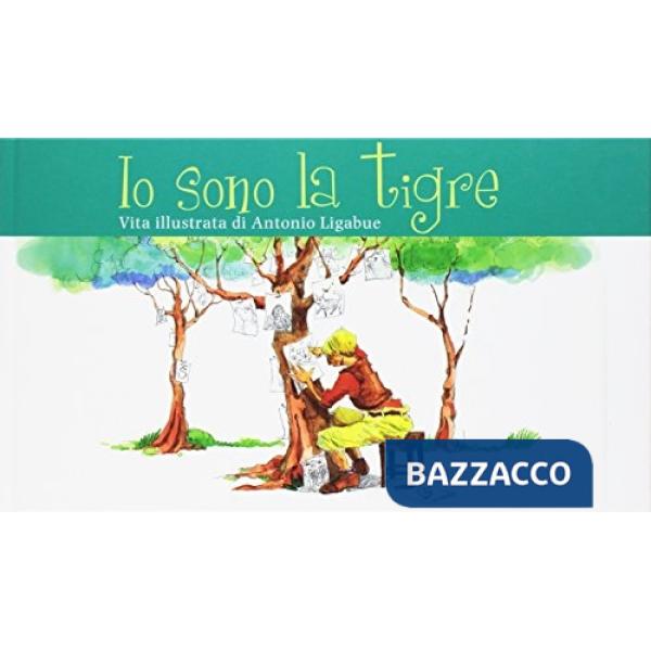 Io sono la tigre. Vita illustrata di Antonio Ligabue