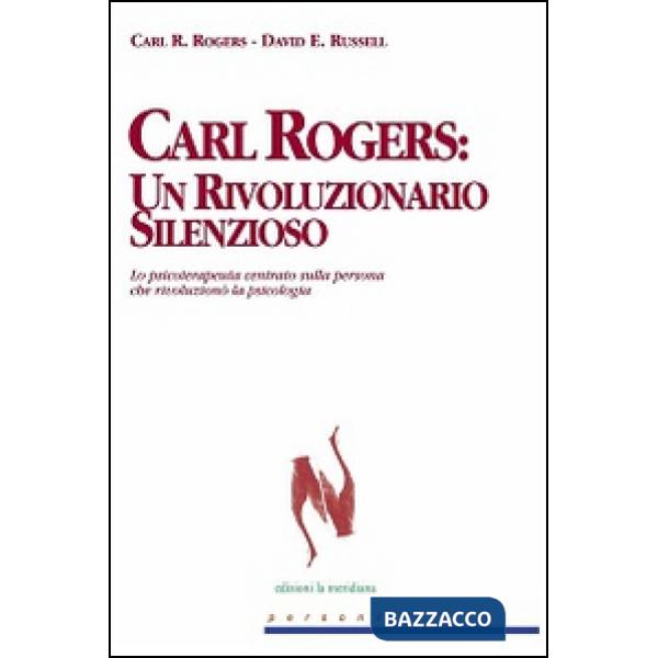 Carl Rogers. Un rivoluzionario silenzioso. Lo psicoterapeuta centrato sulla persona che rivoluzionò la psicologia