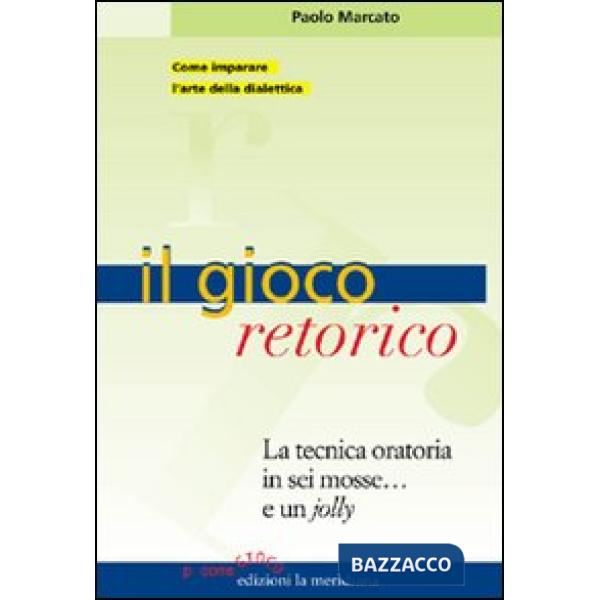 Gioco retorico. La tecnica oratoria in sei mosse... e un jolly (Il)