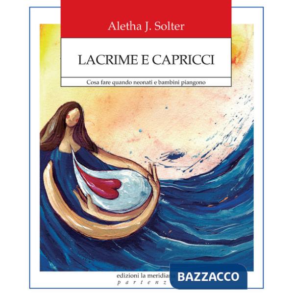 Lacrime e capricci. Cosa fare quando neonati e bambini piangono