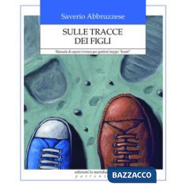 Sulle tracce dei figli. Manuale di sopravvivenza per genitori troppo «buoni»