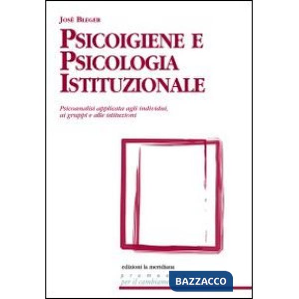 Psicoigiene e psicologia istituzionale. Psicoanalisi applicata agli individui, ai gruppi e alle istituzioni