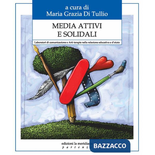 Media attivi e solidali. Laboratori di comunicazione e arti-terapie nella relazione educativa e d'aiuto
