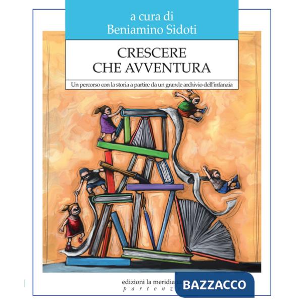 Crescere che avventura. Un percorso con la storia a partire da un grande archivio dell'infanzia