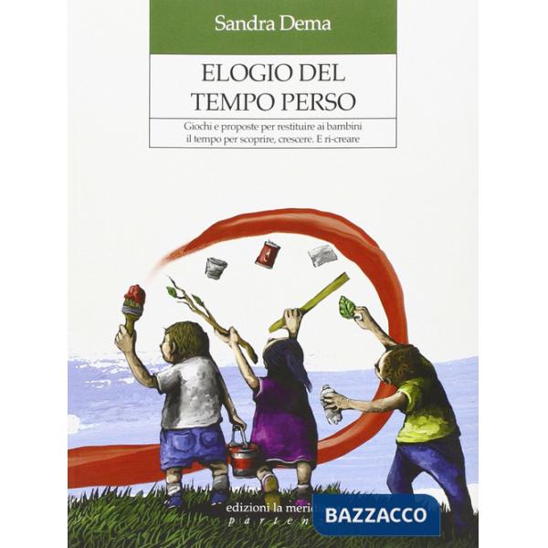 Elogio del tempo perso. Giochi e proposte per restituire ai bambini il tempo per scoprire, crescere. E ri-creare