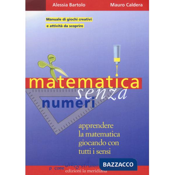 Matematica senza numeri. Apprendere la matematica giocando con tutti i sensi. Manuale di giochi creativi e attività da scoprire