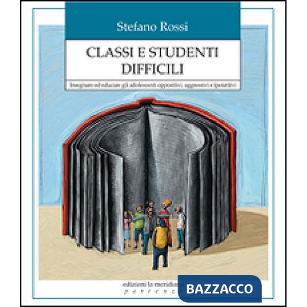 Classi e studenti difficili. Insegnare ed educare gli adolescenti oppositivi, aggressivi e iperattivi