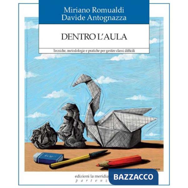 Dentro l'aula. Tecniche, metodologie e pratiche per gestire classi difficili