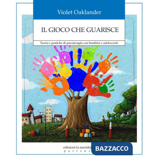 Gioco che guarisce. Teoria e pratiche di psicoterapia con bambini e adolescenti (Il)