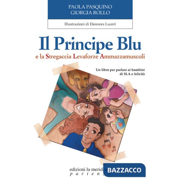 Principe Blu e la Stregaccia Levaforze Ammazzamuscoli. Un libro per parlare ai bambini di SLA e felicità (Il)