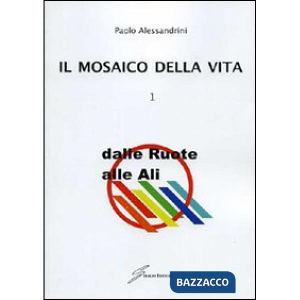Mosaico della vita (Il). Vol. 1: Dalle ruote alle ali