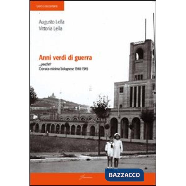 Anni verdi di guerra... perché? Cronaca minima di bolognese 1940-1945