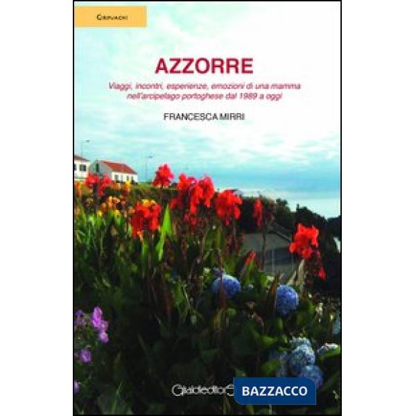 Azzorre. Viaggi, incontri, esperienze, emozioni di una mamma nell'arcipelago portoghese dal 1989 a oggi