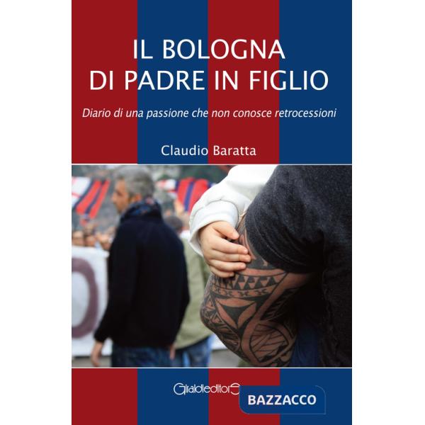 Bologna di padre in figlio. Diario di una passione che non conosce retrocessioni (Il)