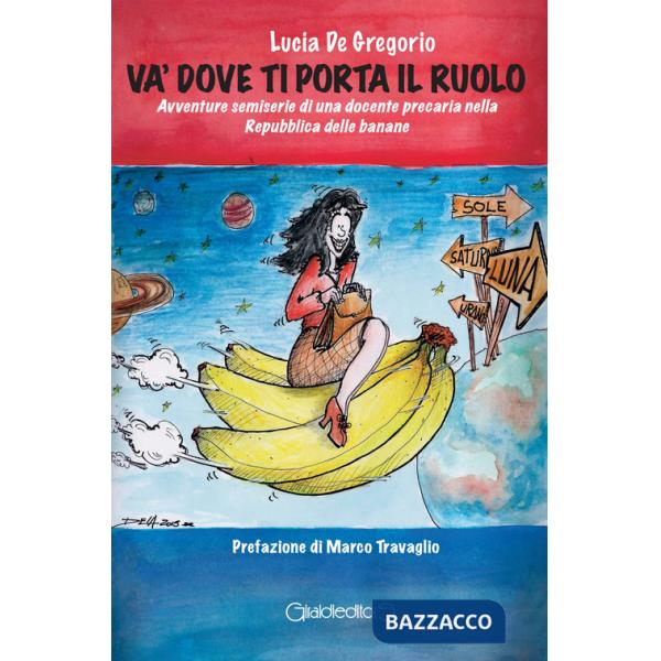 Và dove ti porta il ruolo. Avventure semiserie di una docente precaria nella Repubblica delle banane