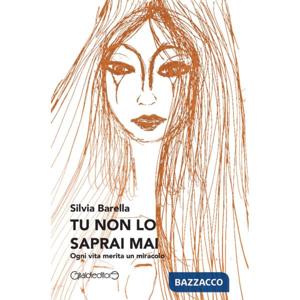 Tu non lo saprai mai. Ogni vita merita un miracolo