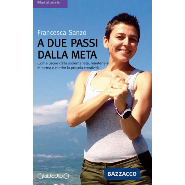 A due passi dalla meta. Come uscire dalla sedentarietà, mantenersi in forma e nutrire la propria creatività