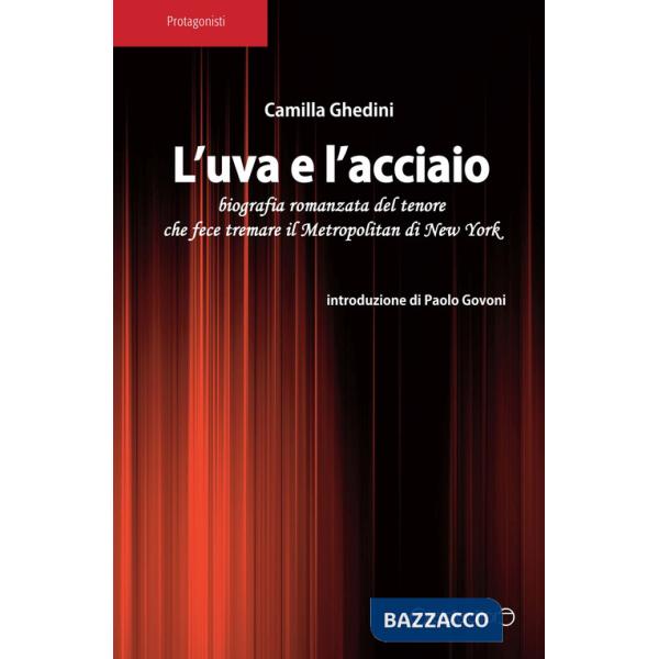 Uva e l'acciaio. Biografia romanzata del tenore che fece tremare il Metropolitan di New York (L')
