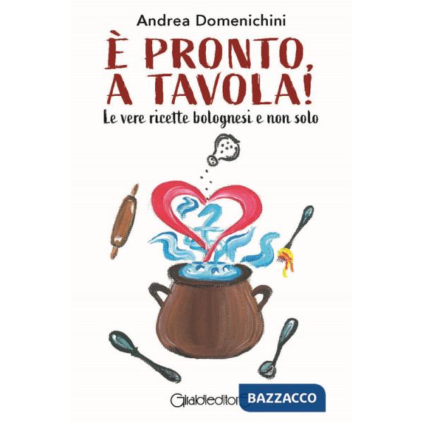 È pronto, a tavola! Le vere ricette bolognesi e non solo