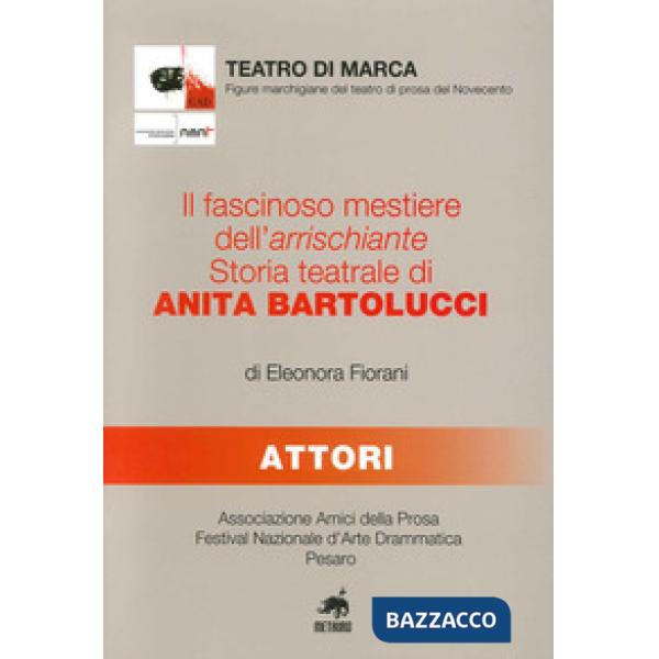 Fascinoso mestiere dell'arrischiante. Storia teatrale di Anita Bartolucci (Il)