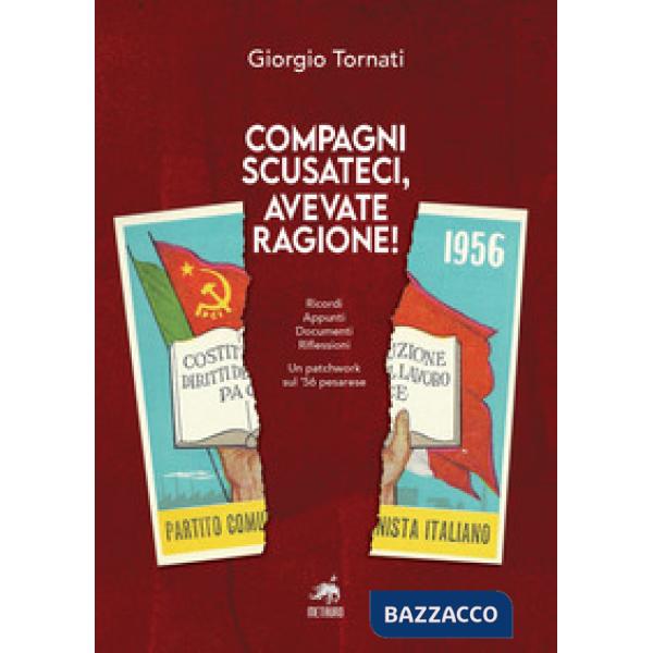 Compagni scusateci, avevate ragione! Ricordi. Appunti. Documenti. Riflessioni. Un patchwork sul '56 pesarese