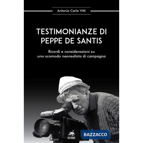 Testimonianze di Peppe De Santis. Ricordi e considerazioni su uno scomodo neorealista di campagna. Nuova ediz.