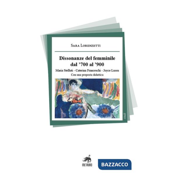 Dissonanze del femminile dal '700 al '900. Maria Stelluti, Caterina Franceschi, Joyce Lussu. Con una proposta didattica