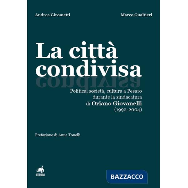 Città condivisa. Politica, società, cultura a Pesaro durante la sindacatura di Oriano Giovanelli (1992-2004) (La)