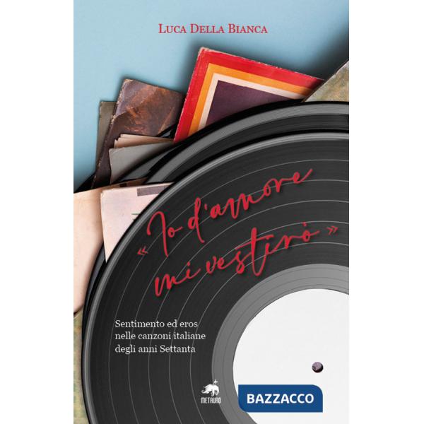 «Io d'amore mi vestirò». Sentimento ed eros nelle canzoni italiane degli anni Settanta. Nuova ediz.