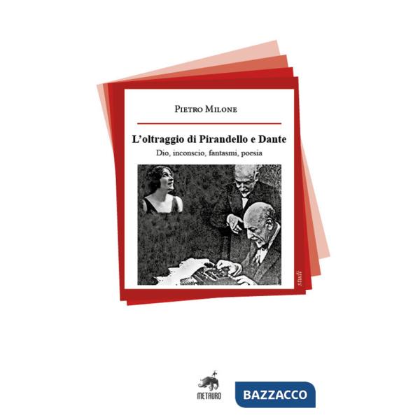 Oltraggio di Pirandello e Dante. Dio, inconscio, fantasmi, poesia (L')