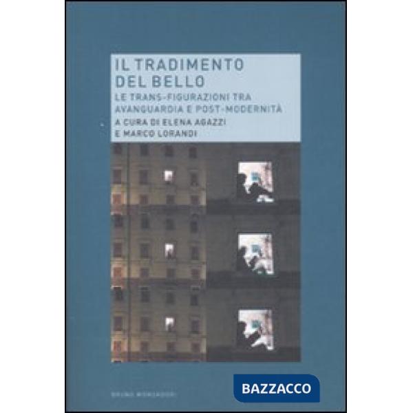 Tradimento del bello. Le trans-figurazioni tra avanguardia e post-modernità (Il)