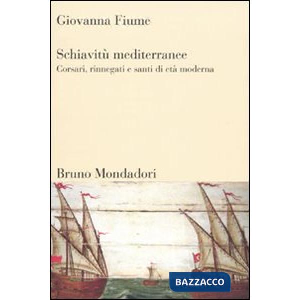 Schiavitù mediterranee. Corsari, rinnegati e santi di età moderna