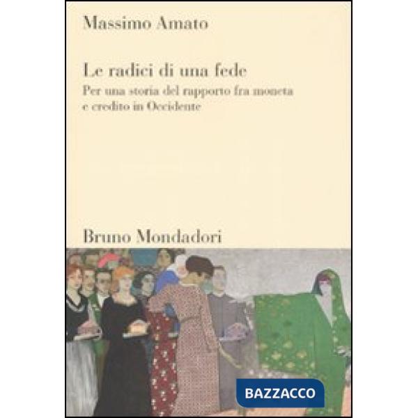 Radici di una fede. Per una storia del rapporto fra moneta e credito in Occidente (Le)