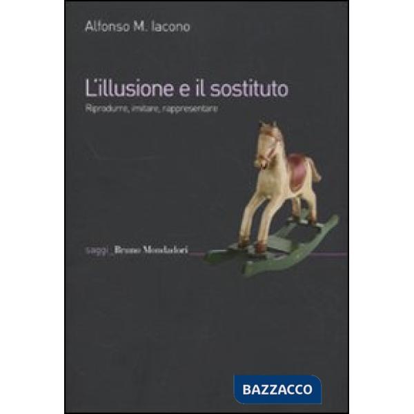 Illusione e il sostituto. Riprodurre, imitare, rappresentare (L')
