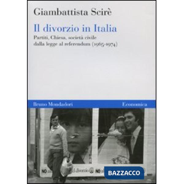 Divorzio in Italia. Partiti, Chiesa, società civile dalla legge al referendum (1965-1974) (Il)
