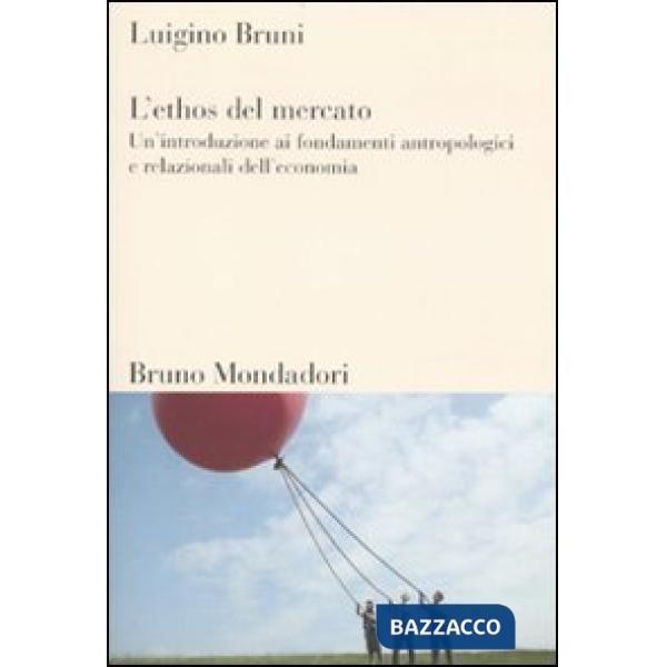 Ethos del mercato. Un'introduzione ai fondamenti antropologici e relazionali dell'economia (L')