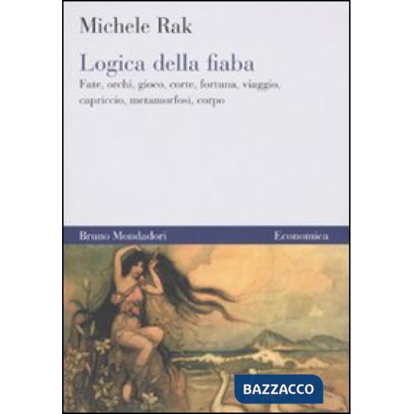 Logica della fiaba. Fate, orchi, gioco, corte, fortuna, viaggio, capriccio, metamorfosi, corpo