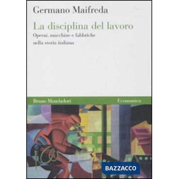 Disciplina del lavoro. Operai, macchine e fabbriche nella storia italiana (La)
