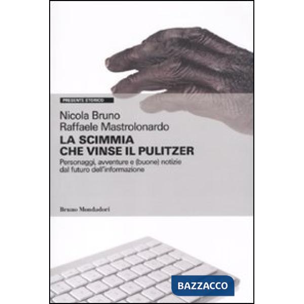 Scimmia che vinse il Pulitzer. Personaggi, avventure e (buone) notizie sul futuro dell'informazione (La)