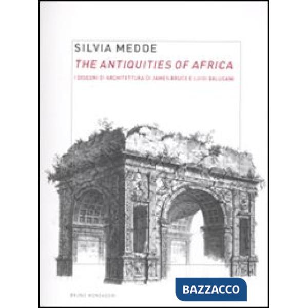 Antiquities of Africa. I disegni di architettura di James Bruce e Luigi Balugani. Ediz. illustrata (The)