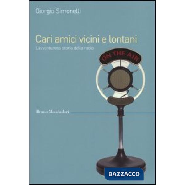 Cari amici vicini e lontani. L'avventurosa storia della radio