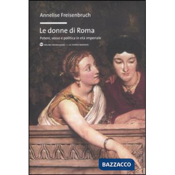Donne di Roma. Potere, sesso e politica in età imperiale (Le)